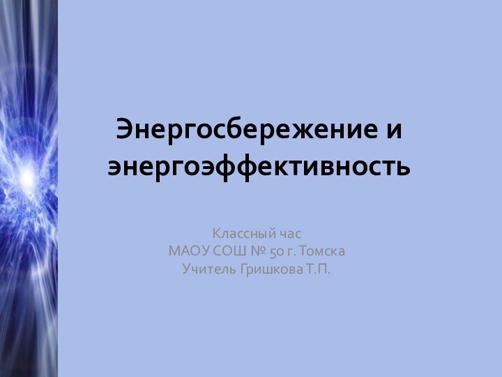 Энергосбережение и энергоэффективностьКлассный часМАОУ СОШ № 50 г. ТомскаУчитель Гришкова Т.П.