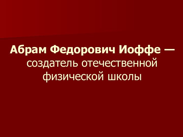 Абрам Федорович Иоффе — создатель отечественной физической школы