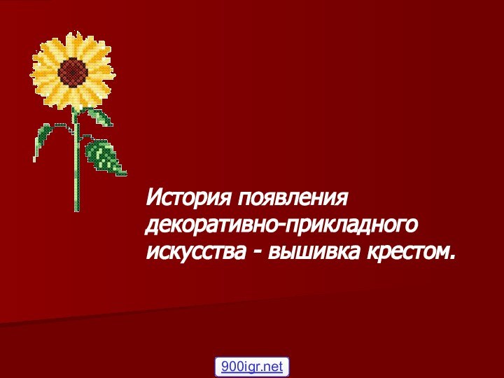    История появления декоративно-прикладного искусства - вышивка крестом.