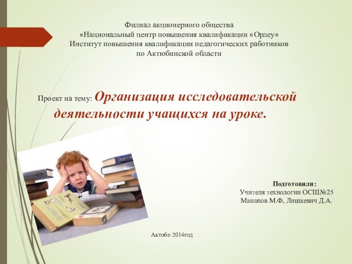 Актобе-2014год Филиал акционерного общества«Национальный центр повышения квалификации «Орлеу»Институт повышения квалификации педагогических работниковпо