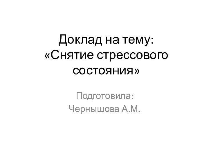 Доклад на тему: «Снятие стрессового состояния»Подготовила: Чернышова А.М.