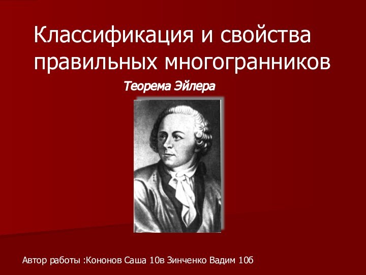 Классификация и свойства правильных многогранниковТеорема ЭйлераАвтор работы :Кононов Саша 10в Зинченко Вадим 10б