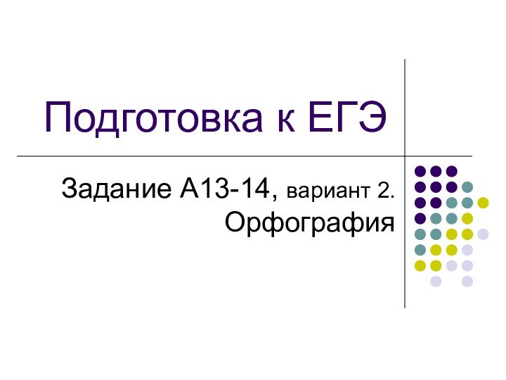 Подготовка к ЕГЭЗадание А13-14, вариант 2. Орфография