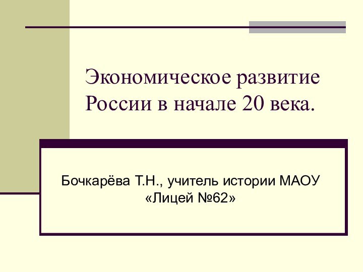 Экономическое развитие России в начале 20 века.Бочкарёва Т.Н., учитель истории МАОУ «Лицей №62»