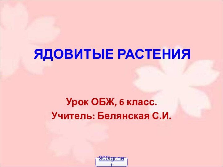 ЯДОВИТЫЕ РАСТЕНИЯУрок ОБЖ, 6 класс.Учитель: Белянская С.И.