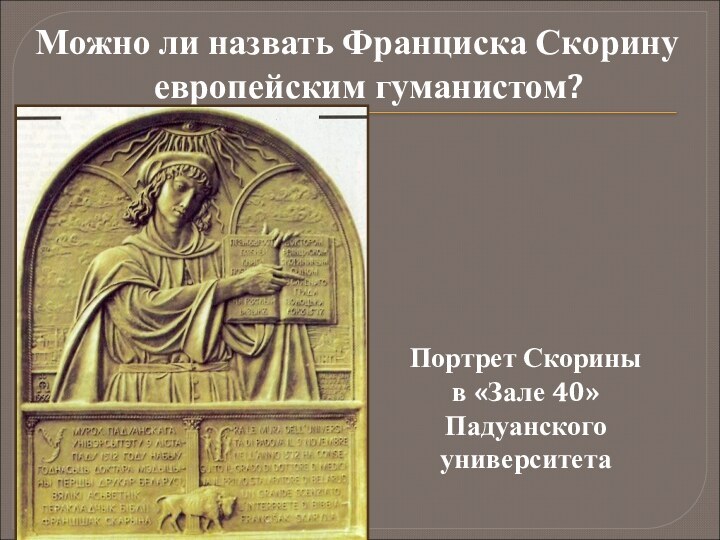 Можно ли назвать Франциска Скорину европейским гуманистом?Портрет Скорины  в «Зале 40» Падуанского университета