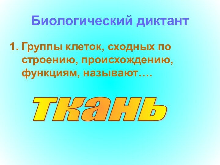 Биологический диктантГруппы клеток, сходных по строению, происхождению, функциям, называют….ткань