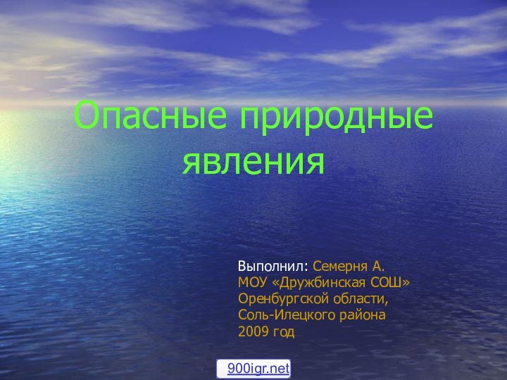 Опасные природные явления Выполнил: Семерня А.МОУ «Дружбинская СОШ»Оренбургской области,Соль-Илецкого района2009 год