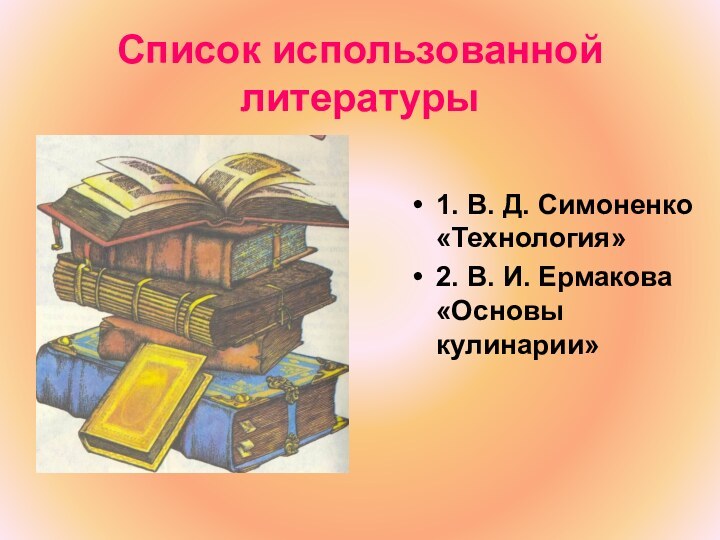 Список использованной литературы1. В. Д. Симоненко «Технология»2. В. И. Ермакова «Основы кулинарии»