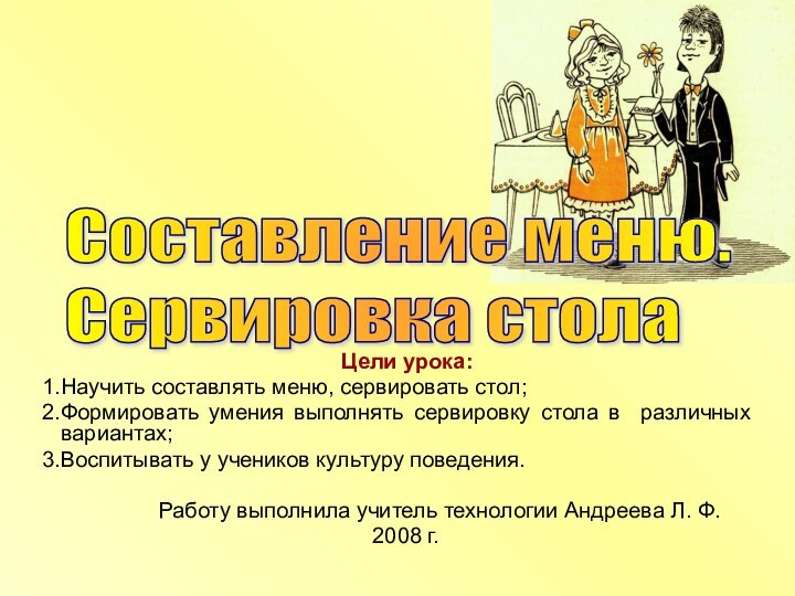 Цели урока:Научить составлять меню, сервировать стол;Формировать умения выполнять сервировку стола в различных