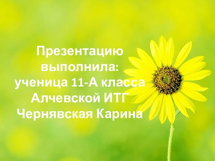 Презентацию выполнила:ученица 11-А классаАлчевской ИТГЧернявская Карина