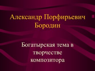 Александр Порфирьевич Бородин. Богатырская тема в творчестве композитора