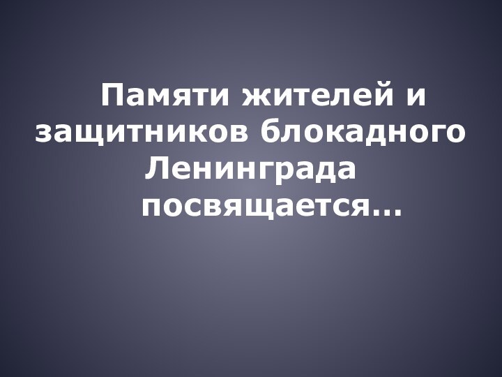 Памяти жителей и защитников блокадного Ленинграда        посвящается…