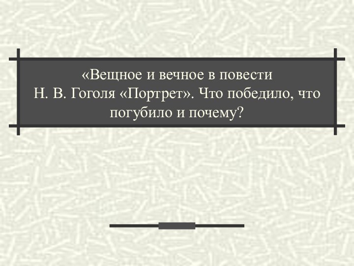 «Вещное и вечное в повести  Н. В. Гоголя «Портрет». Что победило, что погубило и почему?