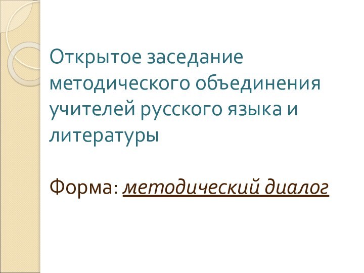 Открытое заседание методического объединения учителей русского языка и литературы  Форма: методический диалог