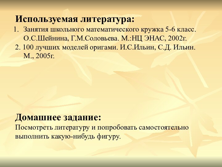 Домашнее задание:Посмотреть литературу и попробовать самостоятельно выполнить какую-нибудь фигуру.Используемая литература:Занятия школьного математического