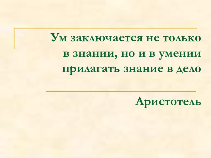 Ум заключается не только  в знании, но и в умении