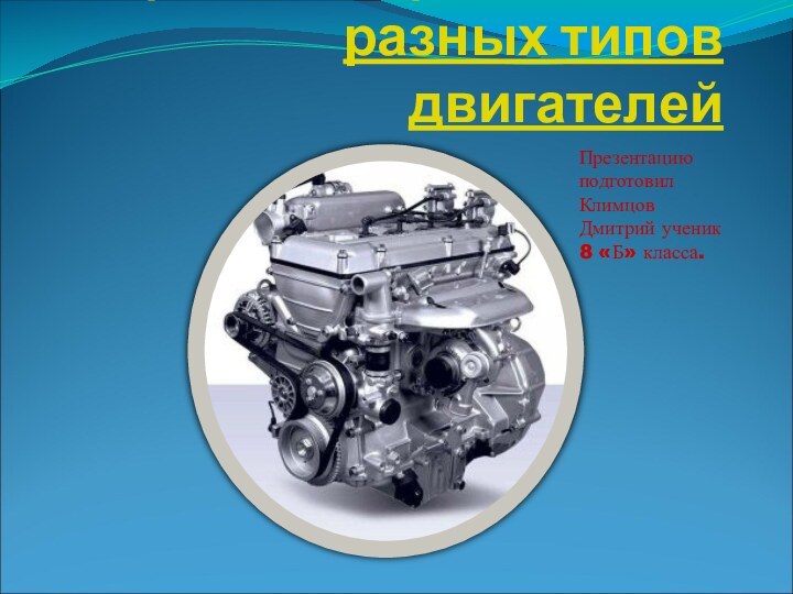 Внутреннее устройство разных типов двигателей Презентацию подготовил Климцов Дмитрий ученик 8 «Б» класса.