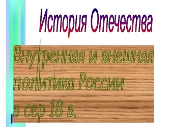 История Отечества. Внутренняя и внешняя политика России в сер 18 в