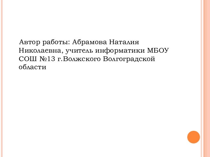 Автор работы: Абрамова Наталия Николаевна, учитель информатики МБОУ СОШ №13 г.Волжского Волгоградской области