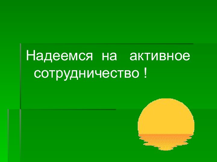 Надеемся на  активное сотрудничество !