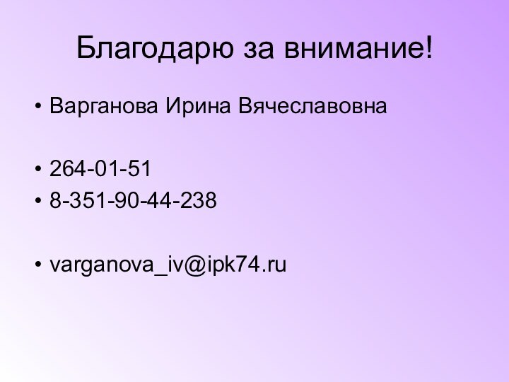 Благодарю за внимание!Варганова Ирина Вячеславовна264-01-518-351-90-44-238varganova_iv@ipk74.ru