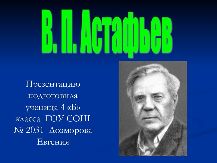 Презентацию подготовила ученица 4 «Б» класса ГОУ СОШ № 2031 Дозморова ЕвгенияВ. П. Астафьев