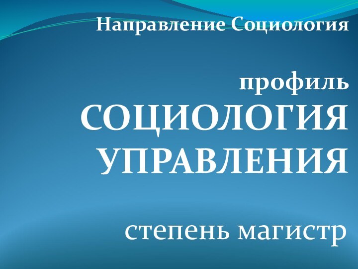 Направление Социология  профиль СОЦИОЛОГИЯ УПРАВЛЕНИЯстепень магистр