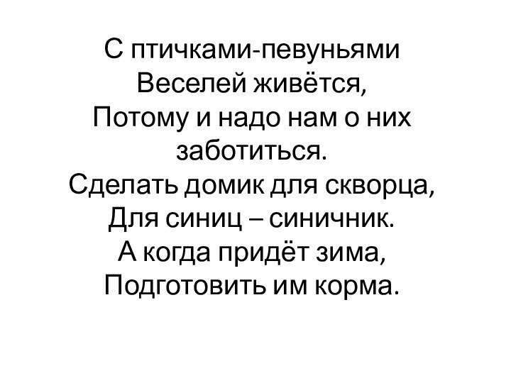 С птичками-певуньями Веселей живётся, Потому и надо нам о них заботиться. Сделать