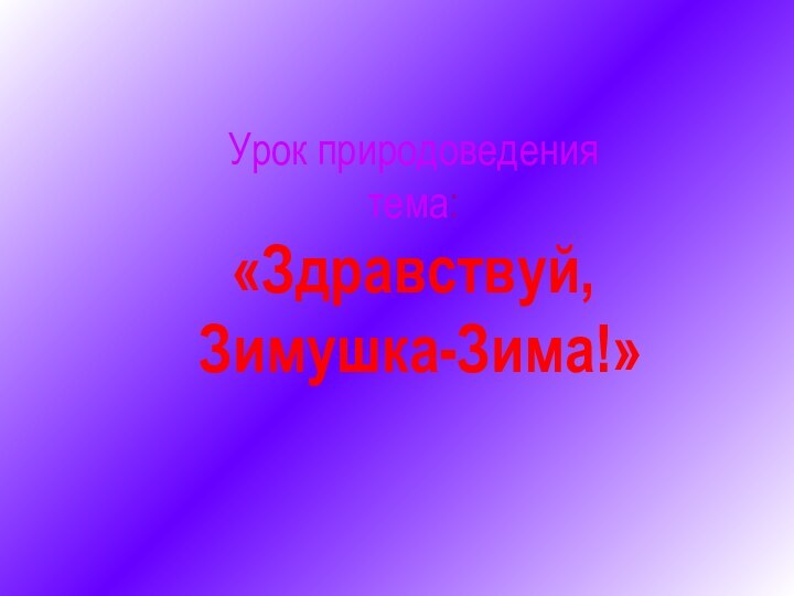 Урок природоведения тема: «Здравствуй,  Зимушка-Зима!»