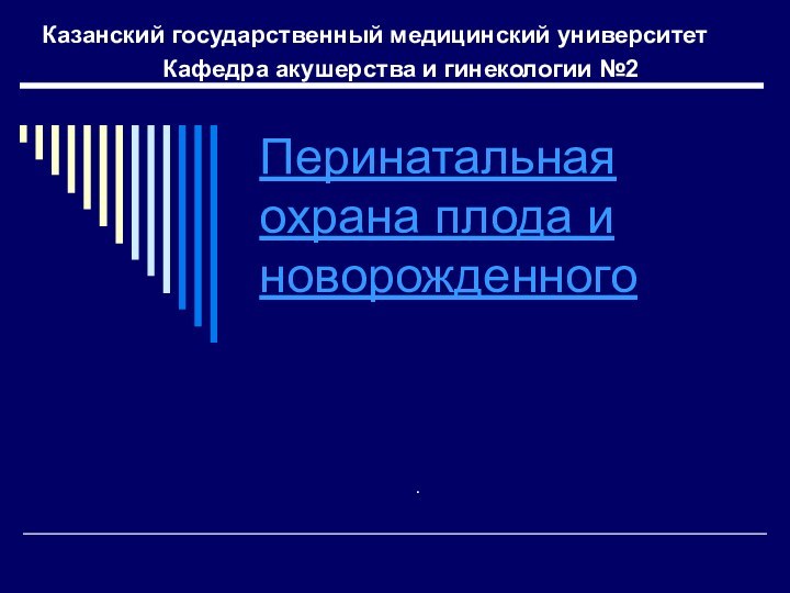 Перинатальная охрана плода и новорожденногоКазанский государственный медицинский университетКафедра акушерства и гинекологии №2.