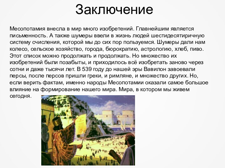 ЗаключениеМесопотамия внесла в мир много изобретений. Главнейшим является письменность. А также шумеры