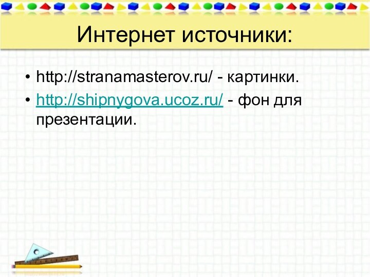 Интернет источники:http://stranamasterov.ru/ - картинки.http://shipnygova.ucoz.ru/ - фон для презентации.