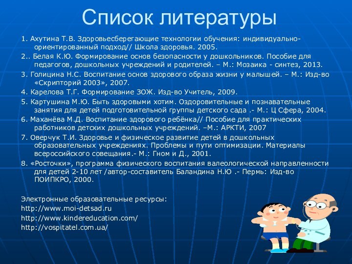 Список литературы1. Ахутина Т.В. Здоровьесберегающие технологии обучения: индивидуально-ориентированный подход// Школа здоровья. 2005.2..