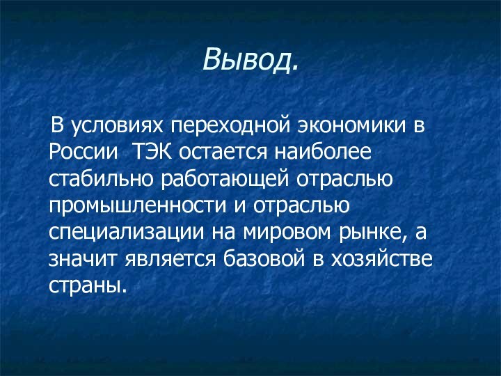 Вывод.  В условиях переходной экономики в России ТЭК остается наиболее стабильно