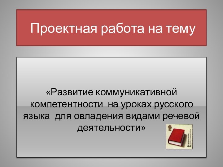 Проектная работа на тему«Развитие коммуникативной компетентности на уроках русского языка для овладения видами речевой деятельности»