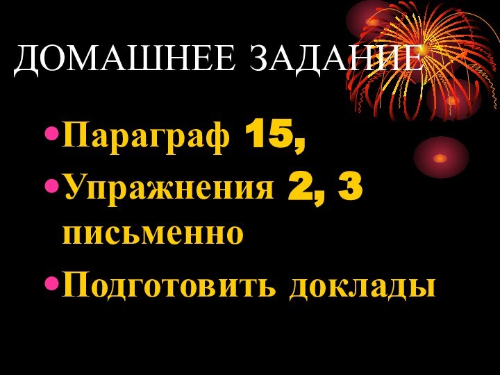 ДОМАШНЕЕ ЗАДАНИЕПараграф 15,Упражнения 2, 3 письменноПодготовить доклады