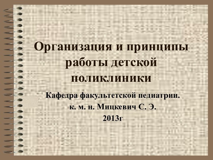 Организация и принципы работы детской поликлиникиКафедра факультетской педиатрии.к. м. н. Мицкевич С. Э.2013г