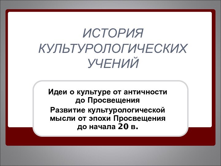 ИСТОРИЯ КУЛЬТУРОЛОГИЧЕСКИХ УЧЕНИЙИдеи о культуре от античности до ПросвещенияРазвитие культурологической мысли от