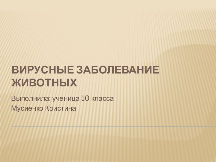 Вирусные Заболевание животныхВыполнила: ученица 10 классаМусиенко Кристина