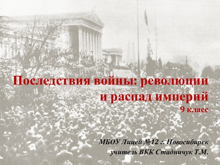 Последствия войны: революции и распад империй 9 классМБОУ Лицей №12 г. Новосибирскучитель ВКК Стадничук Т.М.