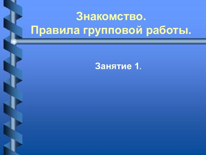 Знакомство.  Правила групповой работы. Занятие 1.