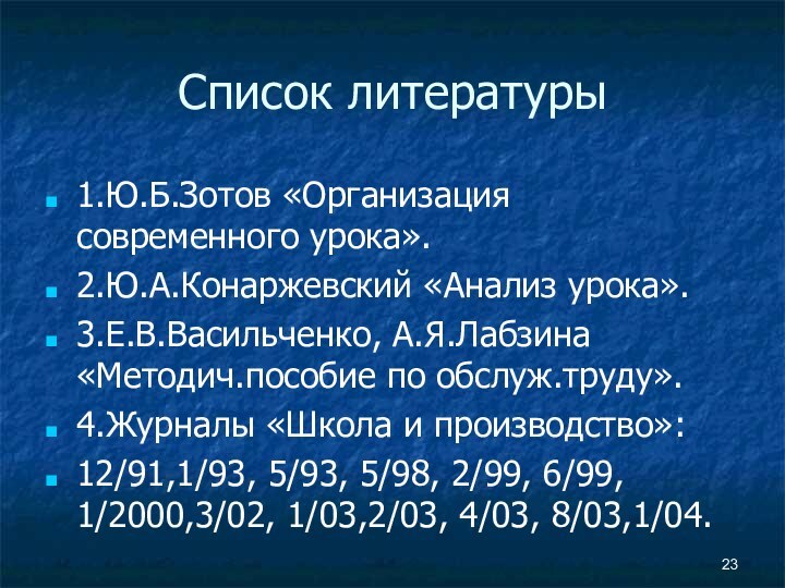 Список литературы1.Ю.Б.Зотов «Организация современного урока».2.Ю.А.Конаржевский «Анализ урока».3.Е.В.Васильченко, А.Я.Лабзина «Методич.пособие по обслуж.труду».4.Журналы «Школа