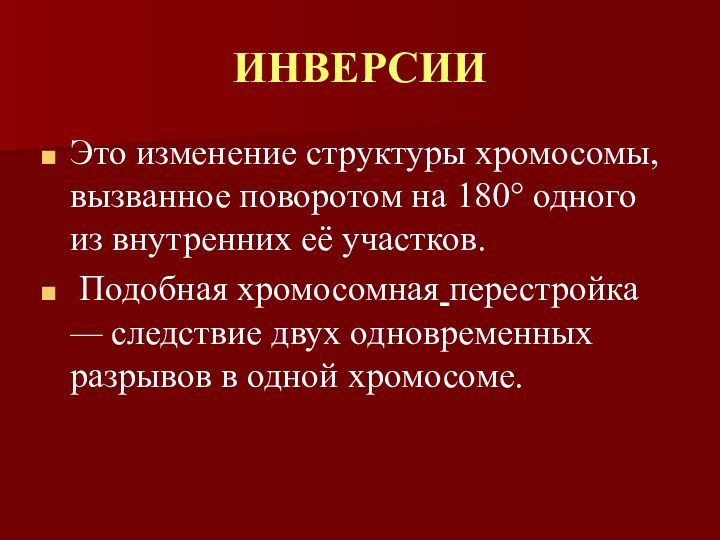 ИНВЕРСИИЭто изменение структуры хромосомы, вызванное поворотом на 180° одного из внутренних её