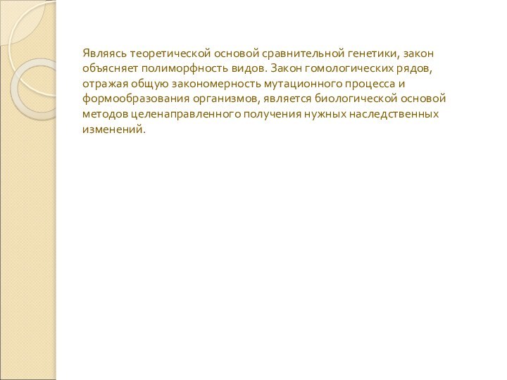 Являясь теоретической основой сравнительной генетики, закон объясняет полиморфность видов. Закон гомологических рядов,