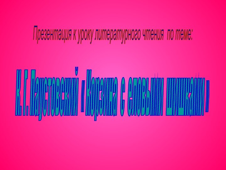 К. Г. Паустовский « Корзина с еловыми шишками » Презентация к уроку