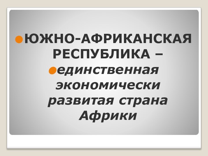 ЮЖНО-АФРИКАНСКАЯ РЕСПУБЛИКА – единственная экономически развитая страна Африки