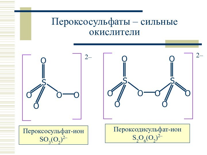 Пероксосульфаты – сильные окислителиПероксосульфат-ион SO3(O2)2–Пероксодисульфат-ион S2O6(O2)2–