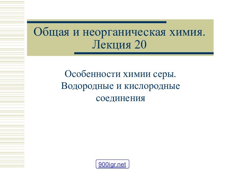 Общая и неорганическая химия. Лекция 20Особенности химии серы. Водородные и кислородные соединения