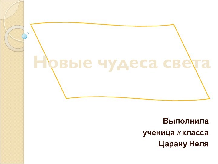 Новые чудеса света Выполнила ученица 8 класса Царану Неля